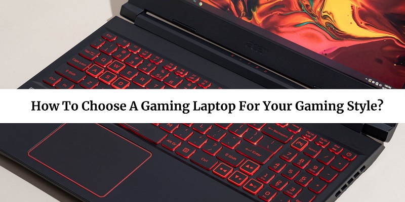 How To Choose A Gaming Laptop For Your Gaming Style? How To Choose The Best Laptop For Gaming